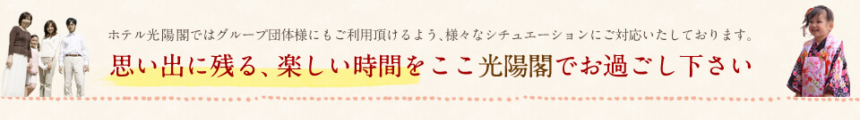 思い出に残る、楽しい時間をここ光陽閣でお過ごし下さい